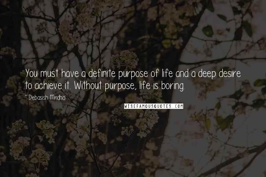 Debasish Mridha Quotes: You must have a definite purpose of life and a deep desire to achieve it. Without purpose, life is boring.