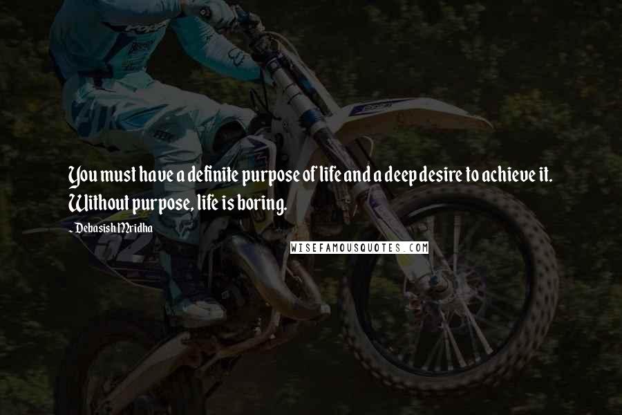 Debasish Mridha Quotes: You must have a definite purpose of life and a deep desire to achieve it. Without purpose, life is boring.