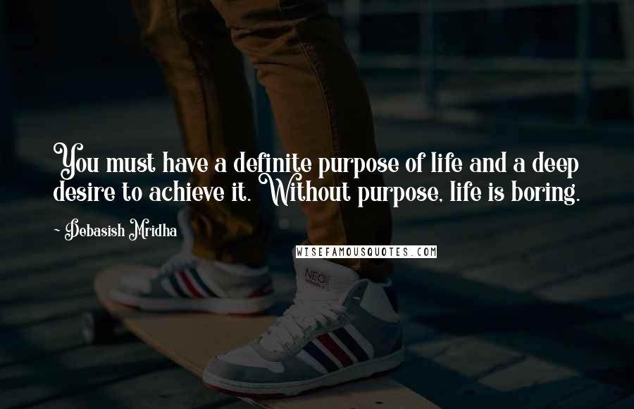 Debasish Mridha Quotes: You must have a definite purpose of life and a deep desire to achieve it. Without purpose, life is boring.