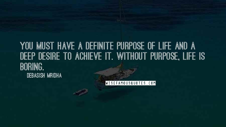 Debasish Mridha Quotes: You must have a definite purpose of life and a deep desire to achieve it. Without purpose, life is boring.