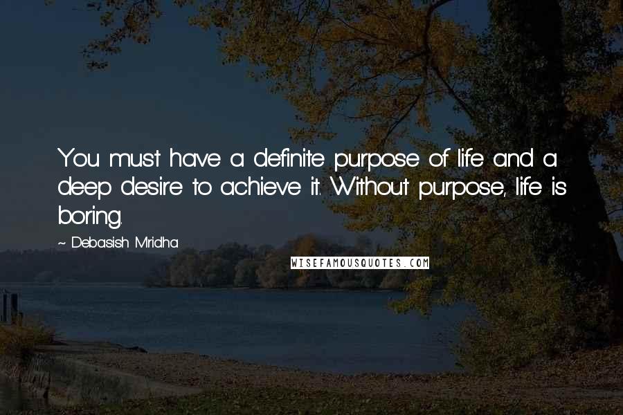 Debasish Mridha Quotes: You must have a definite purpose of life and a deep desire to achieve it. Without purpose, life is boring.