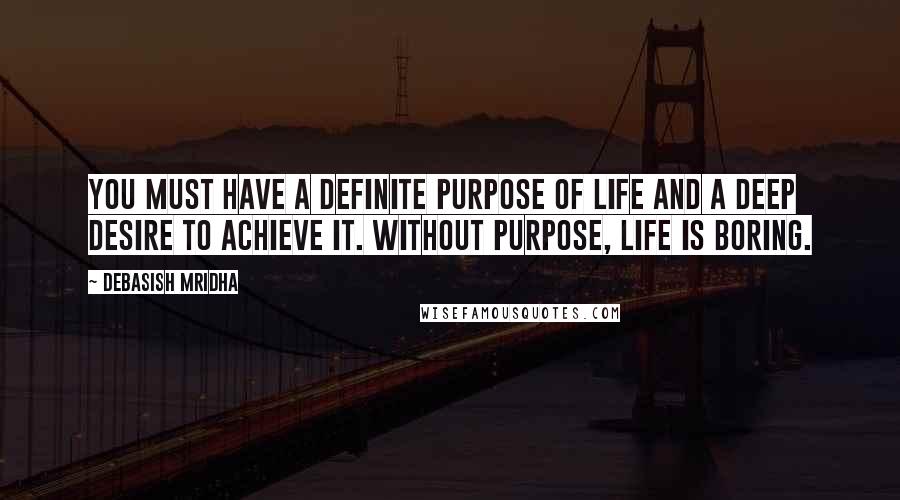 Debasish Mridha Quotes: You must have a definite purpose of life and a deep desire to achieve it. Without purpose, life is boring.