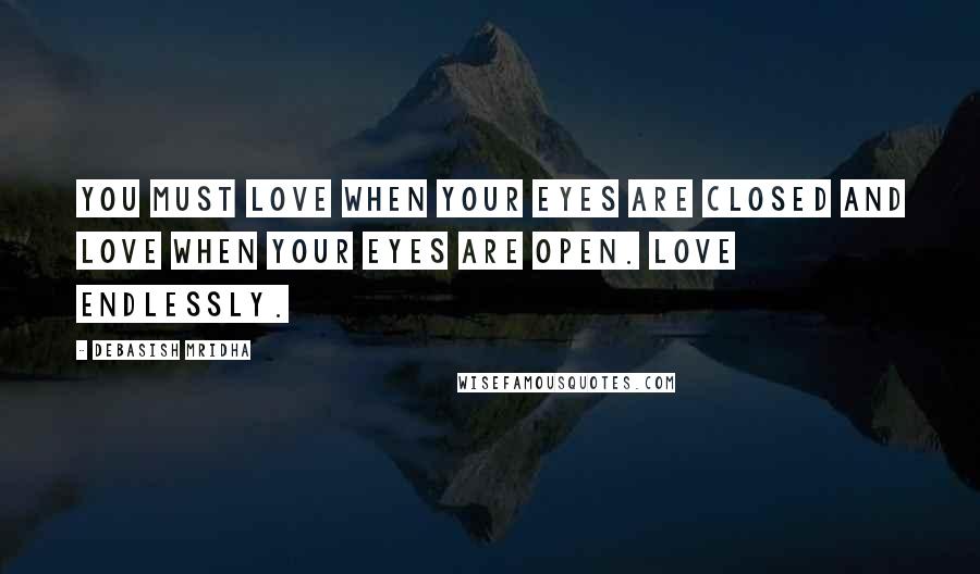 Debasish Mridha Quotes: You must love when your eyes are closed and love when your eyes are open. Love endlessly.