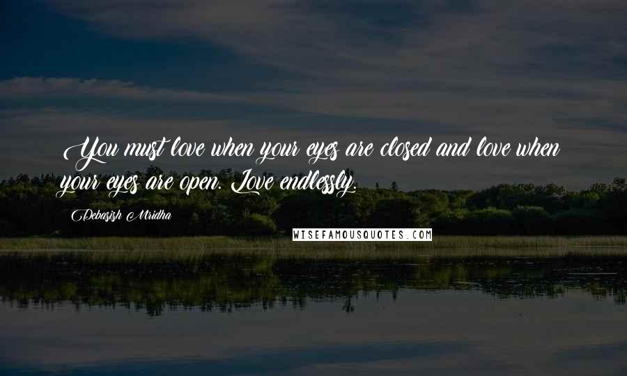 Debasish Mridha Quotes: You must love when your eyes are closed and love when your eyes are open. Love endlessly.