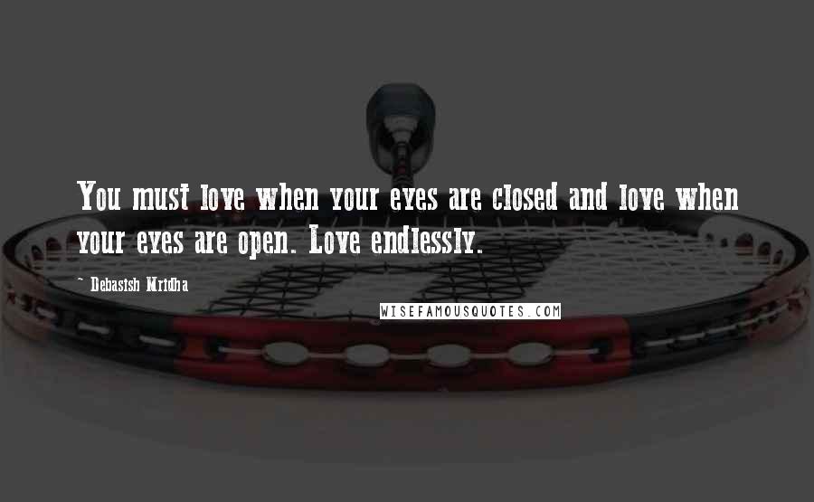 Debasish Mridha Quotes: You must love when your eyes are closed and love when your eyes are open. Love endlessly.