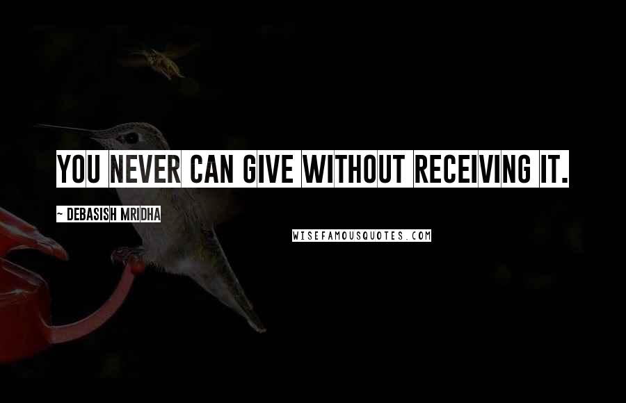 Debasish Mridha Quotes: You never can give without receiving it.
