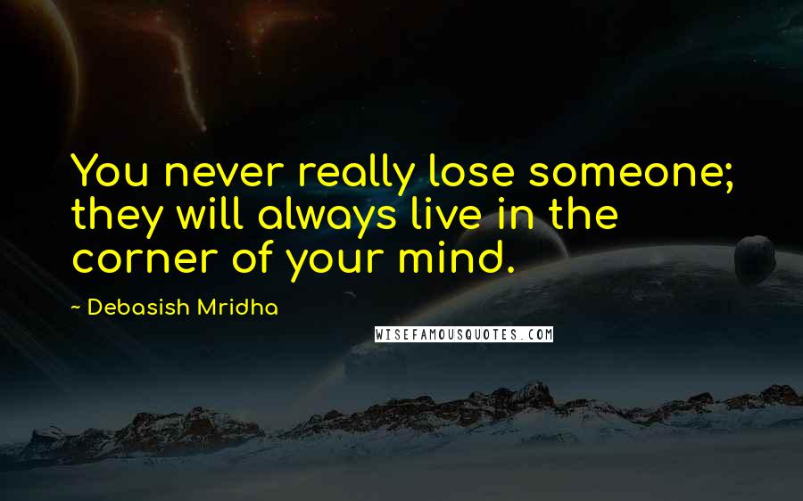 Debasish Mridha Quotes: You never really lose someone; they will always live in the corner of your mind.