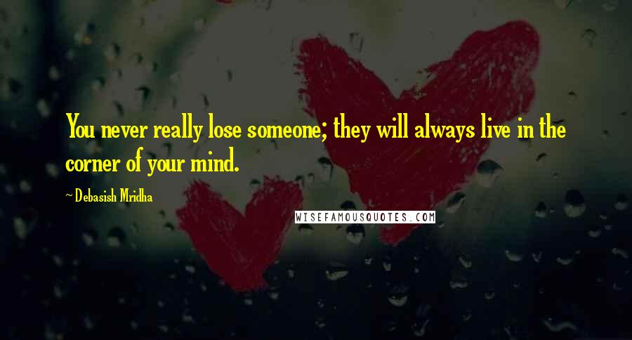 Debasish Mridha Quotes: You never really lose someone; they will always live in the corner of your mind.