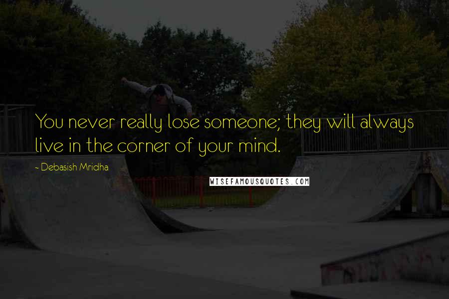 Debasish Mridha Quotes: You never really lose someone; they will always live in the corner of your mind.