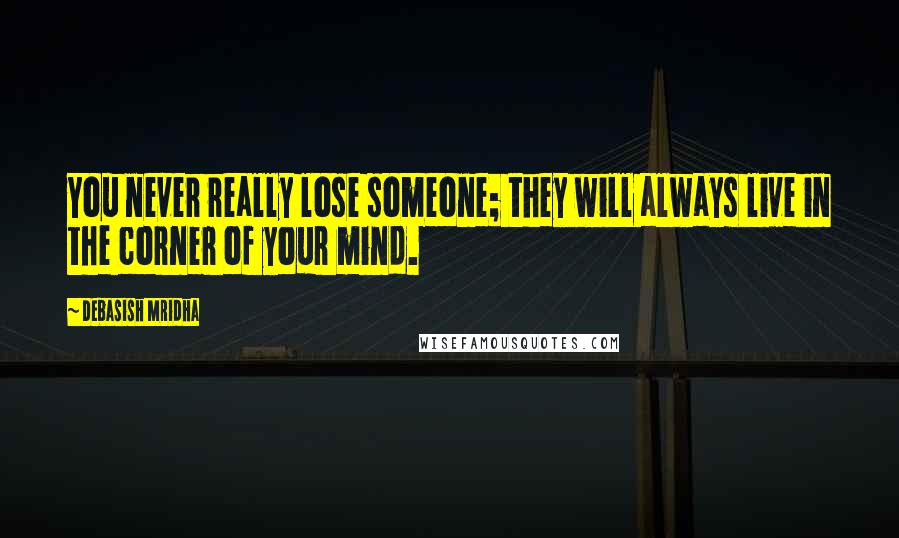 Debasish Mridha Quotes: You never really lose someone; they will always live in the corner of your mind.