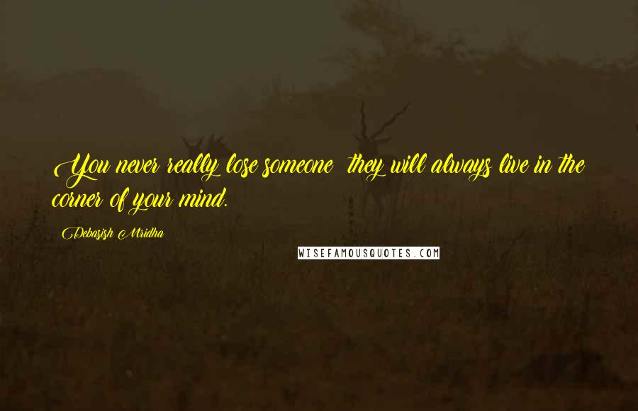 Debasish Mridha Quotes: You never really lose someone; they will always live in the corner of your mind.