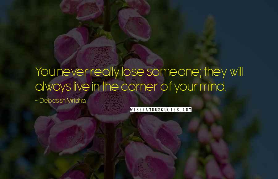 Debasish Mridha Quotes: You never really lose someone; they will always live in the corner of your mind.