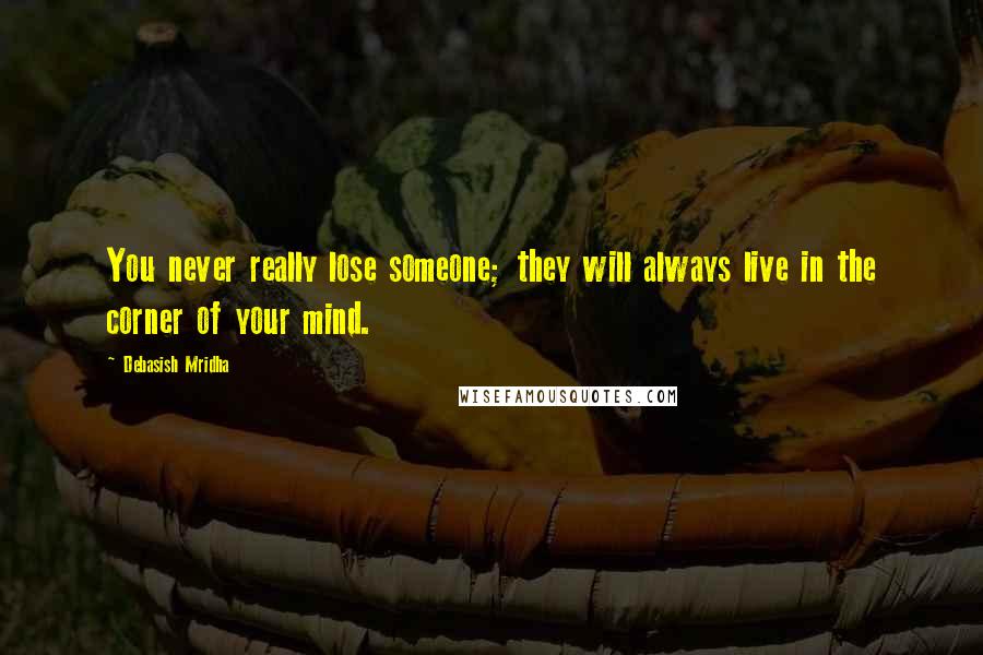 Debasish Mridha Quotes: You never really lose someone; they will always live in the corner of your mind.