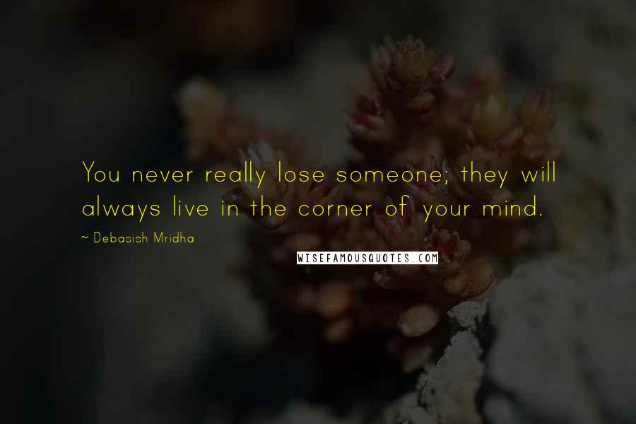 Debasish Mridha Quotes: You never really lose someone; they will always live in the corner of your mind.