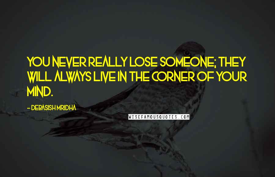 Debasish Mridha Quotes: You never really lose someone; they will always live in the corner of your mind.