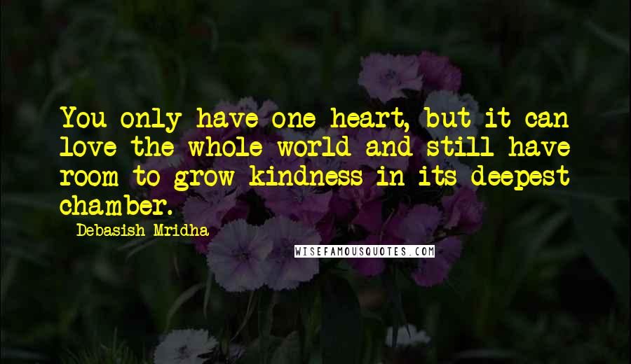 Debasish Mridha Quotes: You only have one heart, but it can love the whole world and still have room to grow kindness in its deepest chamber.