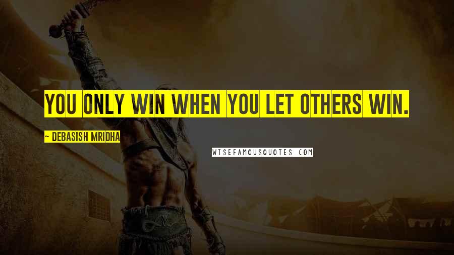 Debasish Mridha Quotes: You only win when you let others win.