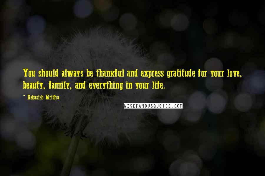 Debasish Mridha Quotes: You should always be thankful and express gratitude for your love, beauty, family, and everything in your life.