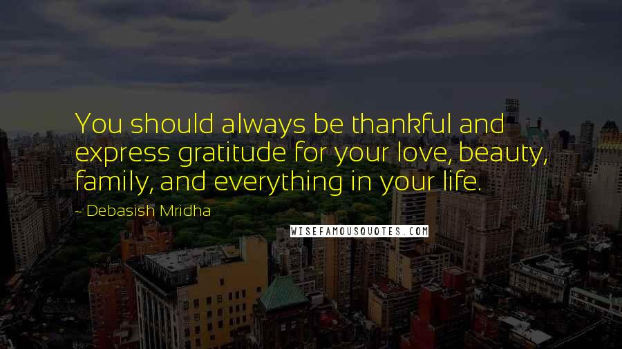 Debasish Mridha Quotes: You should always be thankful and express gratitude for your love, beauty, family, and everything in your life.