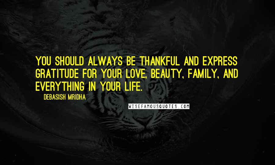 Debasish Mridha Quotes: You should always be thankful and express gratitude for your love, beauty, family, and everything in your life.