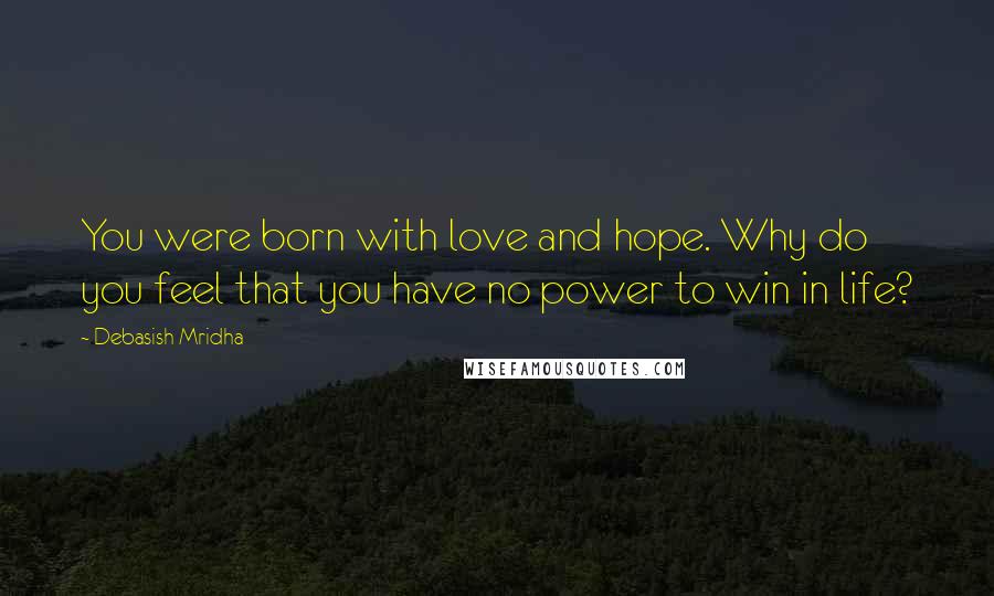 Debasish Mridha Quotes: You were born with love and hope. Why do you feel that you have no power to win in life?