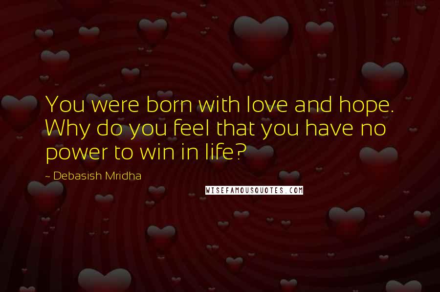 Debasish Mridha Quotes: You were born with love and hope. Why do you feel that you have no power to win in life?