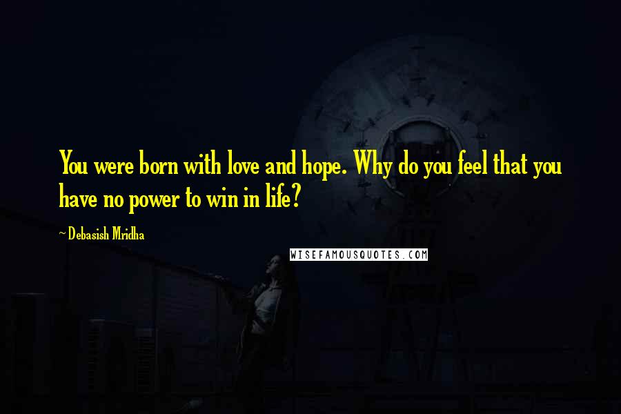 Debasish Mridha Quotes: You were born with love and hope. Why do you feel that you have no power to win in life?