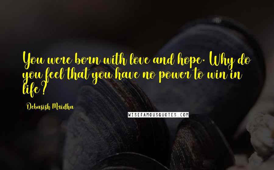 Debasish Mridha Quotes: You were born with love and hope. Why do you feel that you have no power to win in life?