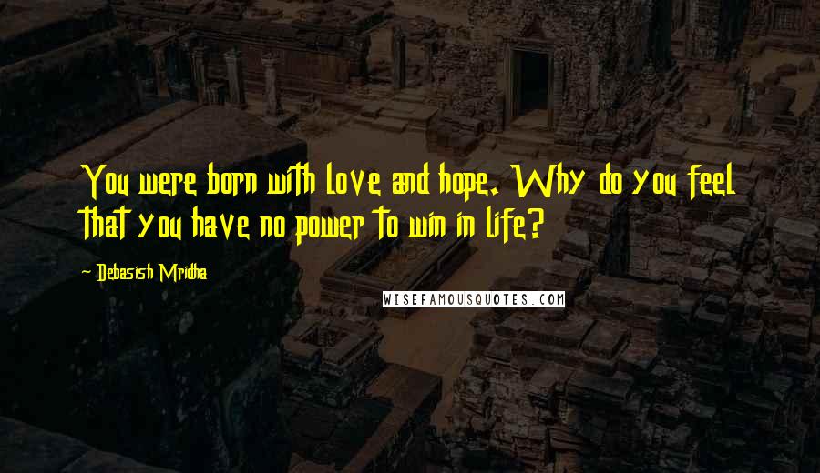 Debasish Mridha Quotes: You were born with love and hope. Why do you feel that you have no power to win in life?