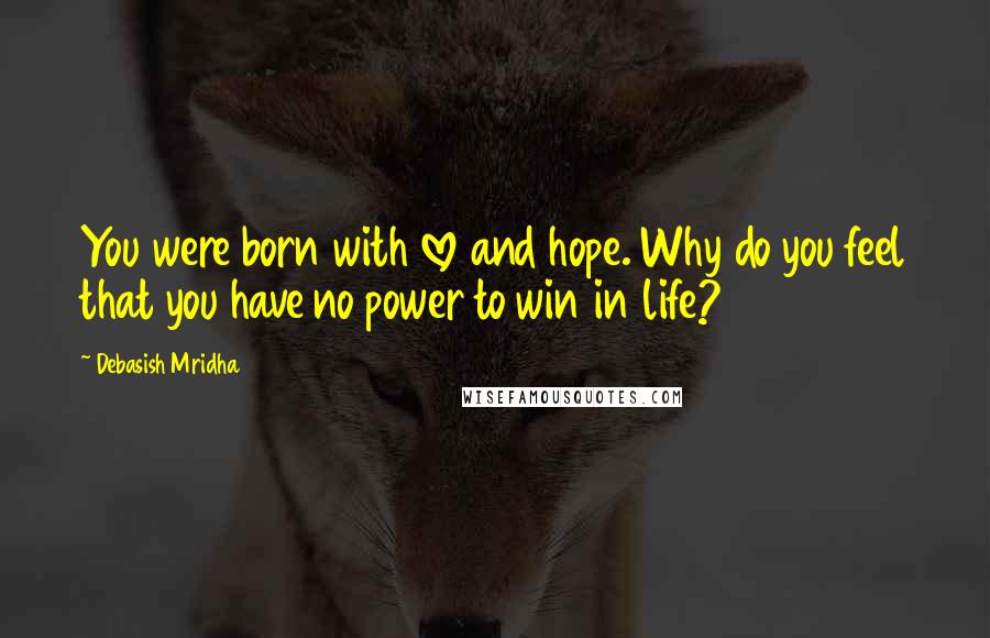 Debasish Mridha Quotes: You were born with love and hope. Why do you feel that you have no power to win in life?