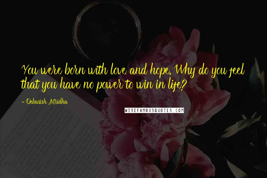 Debasish Mridha Quotes: You were born with love and hope. Why do you feel that you have no power to win in life?