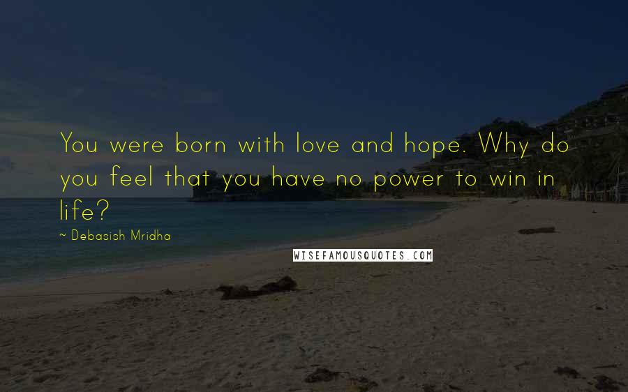 Debasish Mridha Quotes: You were born with love and hope. Why do you feel that you have no power to win in life?