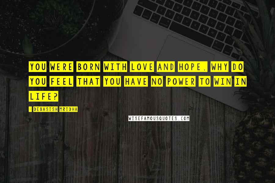 Debasish Mridha Quotes: You were born with love and hope. Why do you feel that you have no power to win in life?