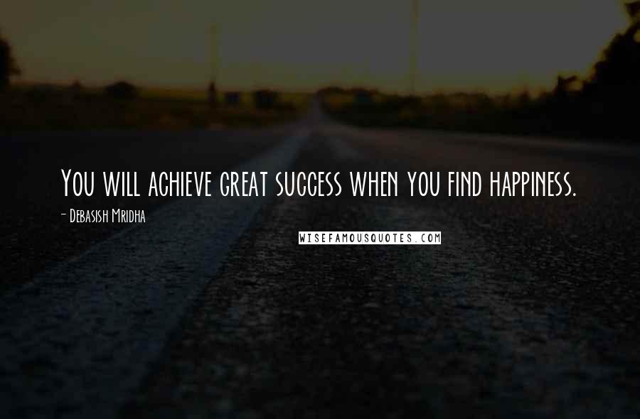 Debasish Mridha Quotes: You will achieve great success when you find happiness.