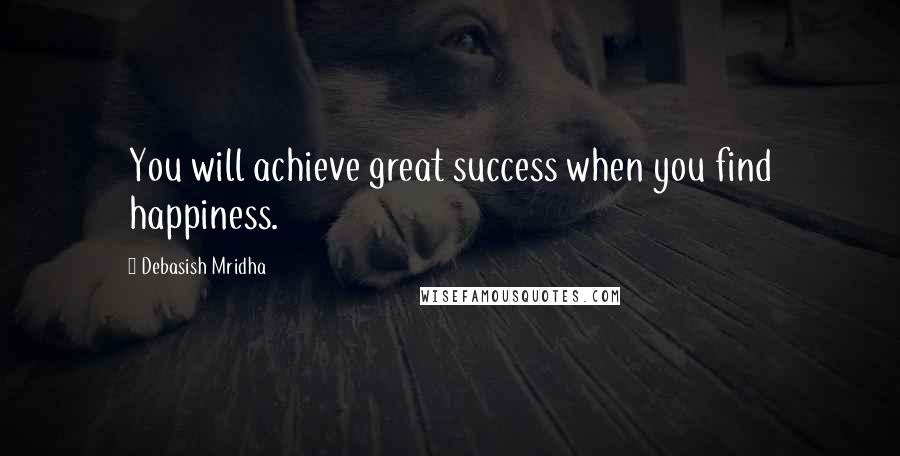 Debasish Mridha Quotes: You will achieve great success when you find happiness.