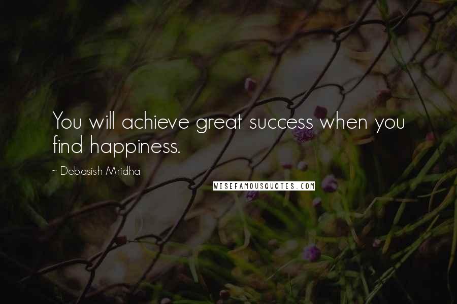 Debasish Mridha Quotes: You will achieve great success when you find happiness.