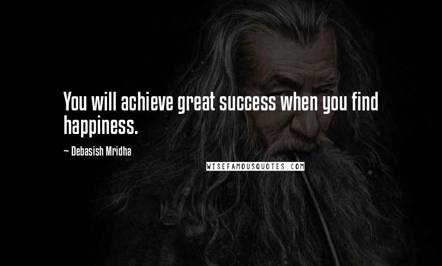 Debasish Mridha Quotes: You will achieve great success when you find happiness.