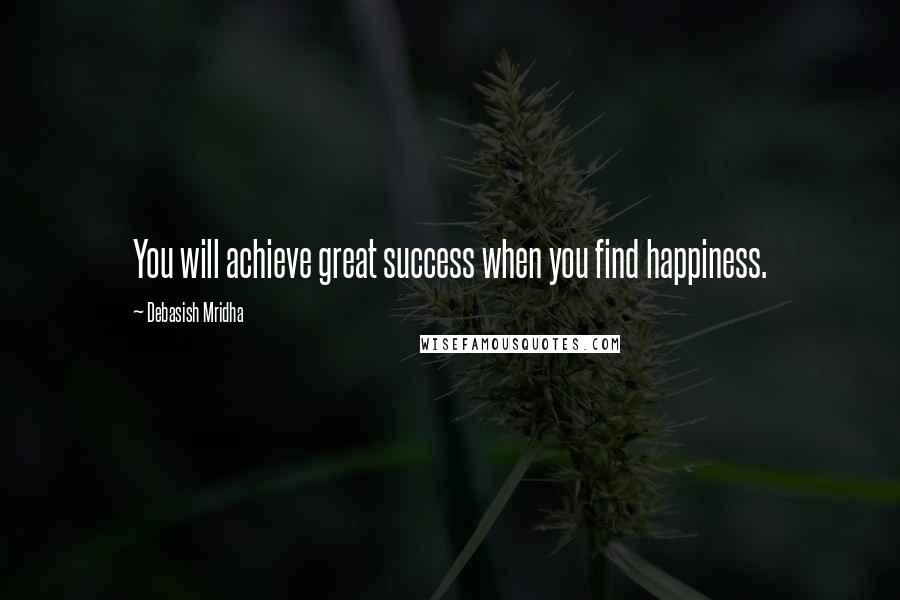 Debasish Mridha Quotes: You will achieve great success when you find happiness.