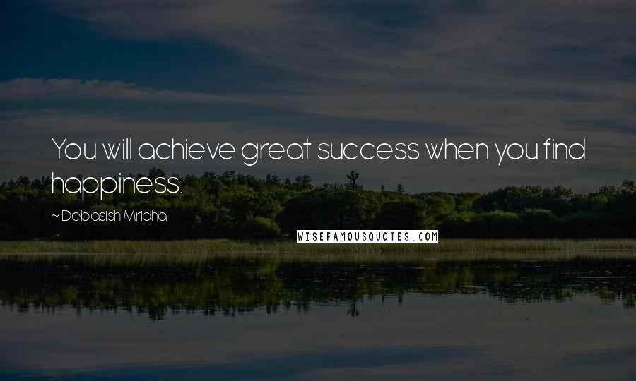 Debasish Mridha Quotes: You will achieve great success when you find happiness.