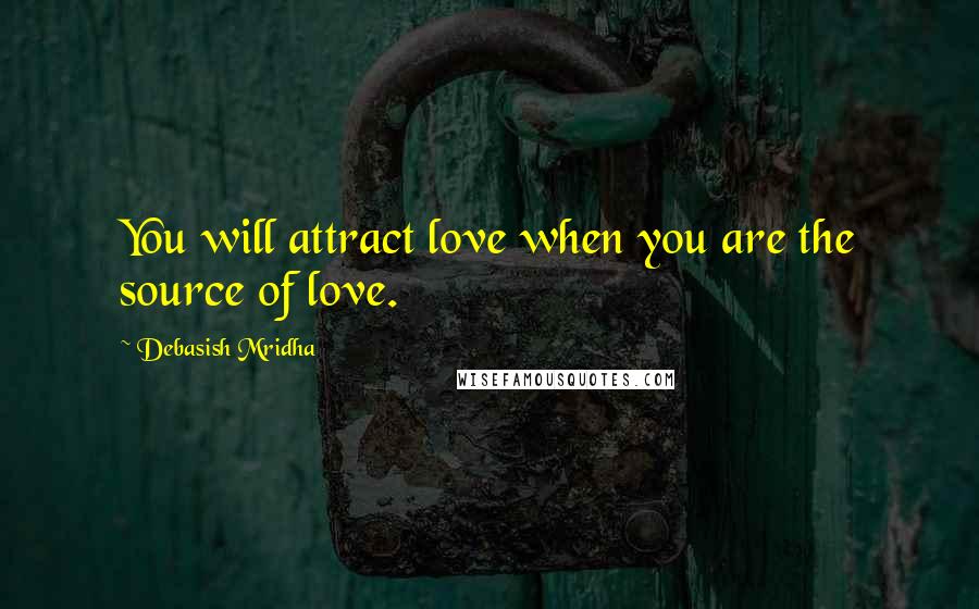 Debasish Mridha Quotes: You will attract love when you are the source of love.