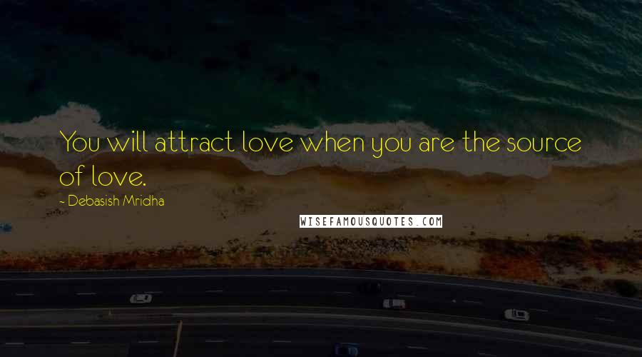 Debasish Mridha Quotes: You will attract love when you are the source of love.