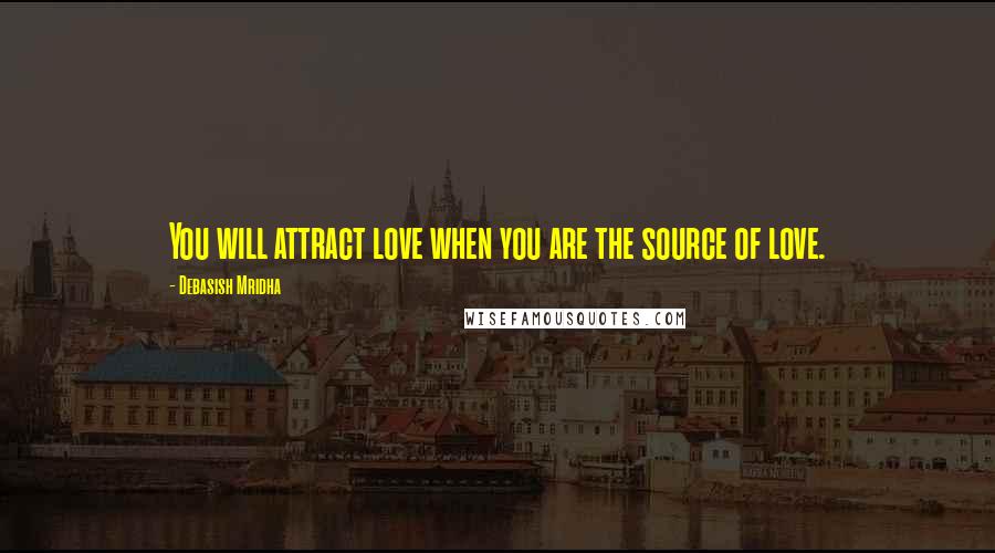 Debasish Mridha Quotes: You will attract love when you are the source of love.