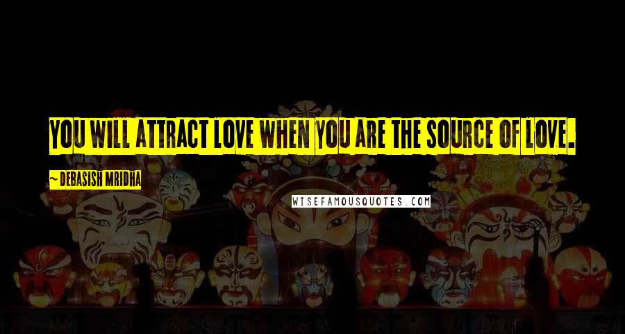 Debasish Mridha Quotes: You will attract love when you are the source of love.