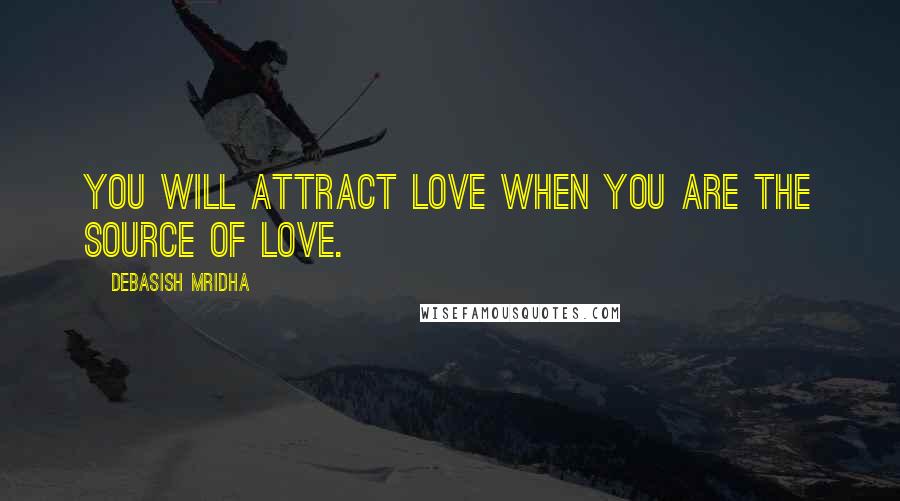 Debasish Mridha Quotes: You will attract love when you are the source of love.