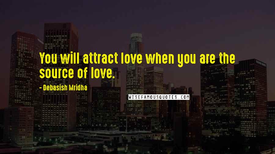 Debasish Mridha Quotes: You will attract love when you are the source of love.