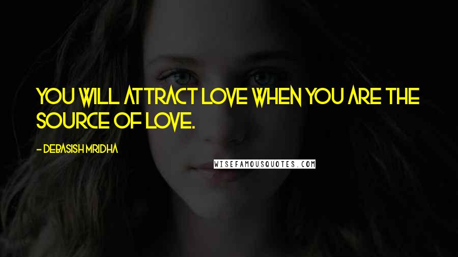 Debasish Mridha Quotes: You will attract love when you are the source of love.