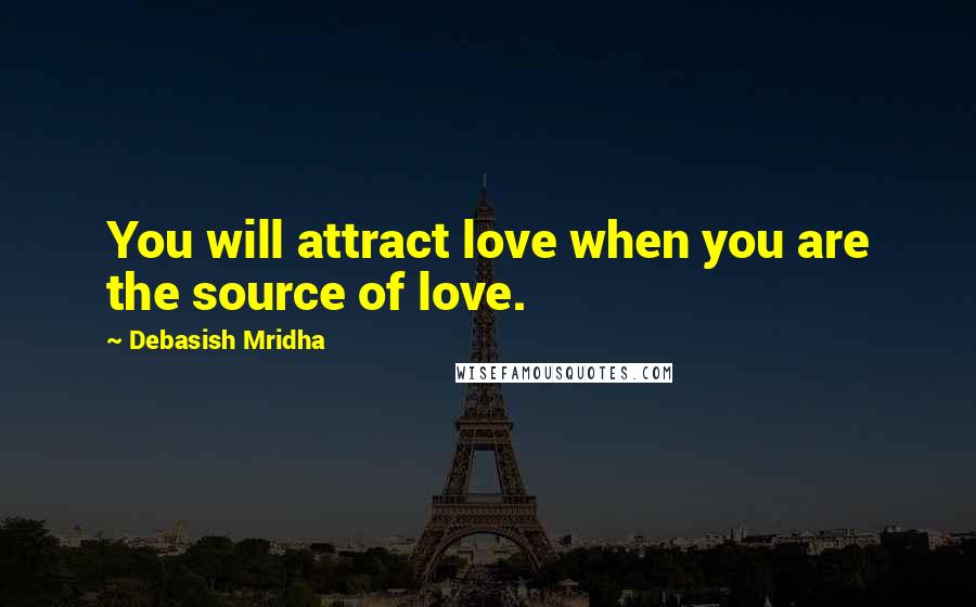 Debasish Mridha Quotes: You will attract love when you are the source of love.