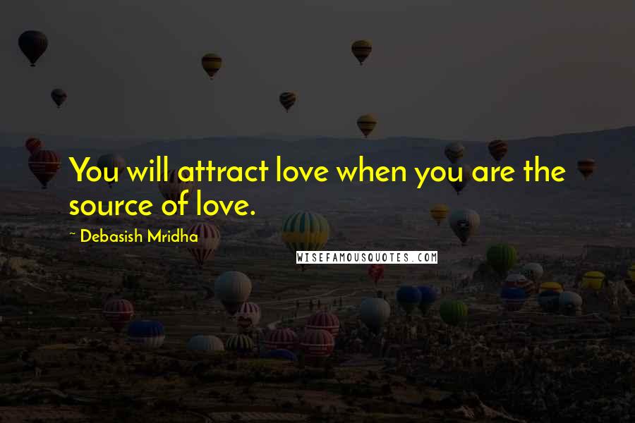 Debasish Mridha Quotes: You will attract love when you are the source of love.