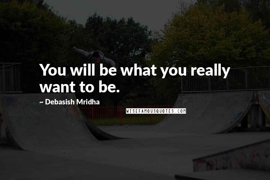 Debasish Mridha Quotes: You will be what you really want to be.