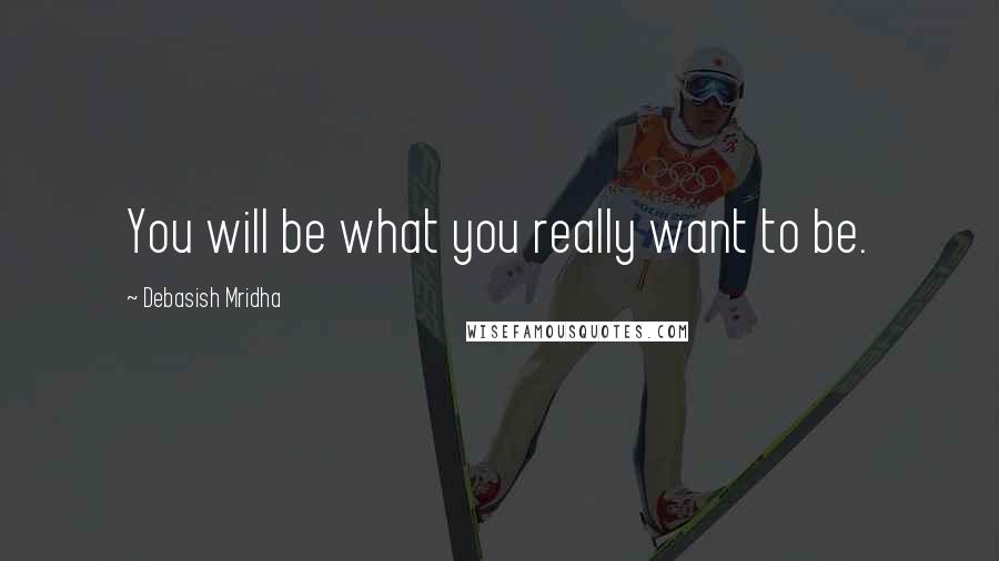 Debasish Mridha Quotes: You will be what you really want to be.